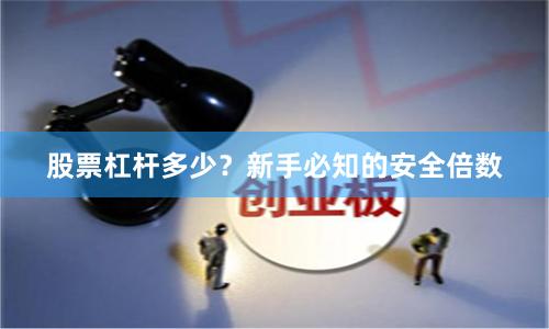 股票杠杆多少？新手必知的安全倍数