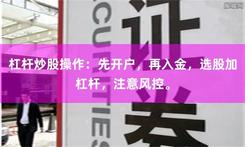 杠杆炒股操作：先开户，再入金，选股加杠杆，注意风控。