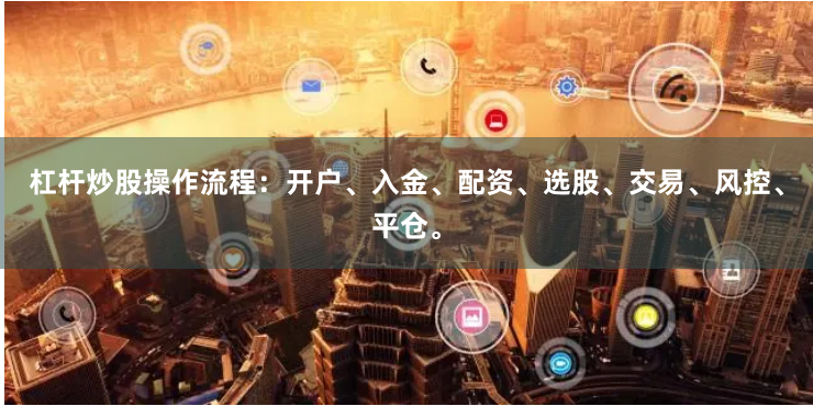 杠杆炒股操作流程：开户、入金、配资、选股、交易、风控、平仓。