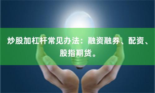 炒股加杠杆常见办法：融资融券、配资、股指期货。