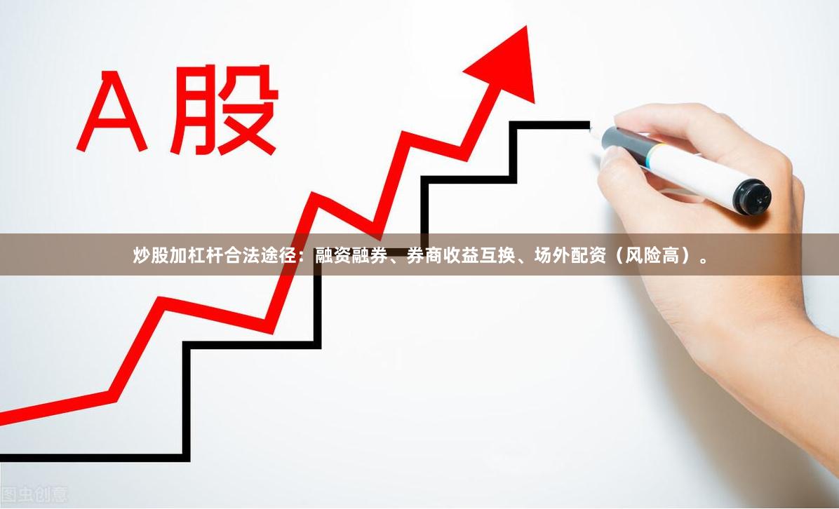 炒股加杠杆合法途径：融资融券、券商收益互换、场外配资（风险高）。