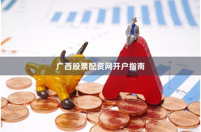 广西股票配资网开户指南