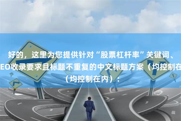 好的，这里为您提供针对“股票杠杆率”关键词、符合SEO收录要求且标题不重复的中文标题方案（均控制在内）：