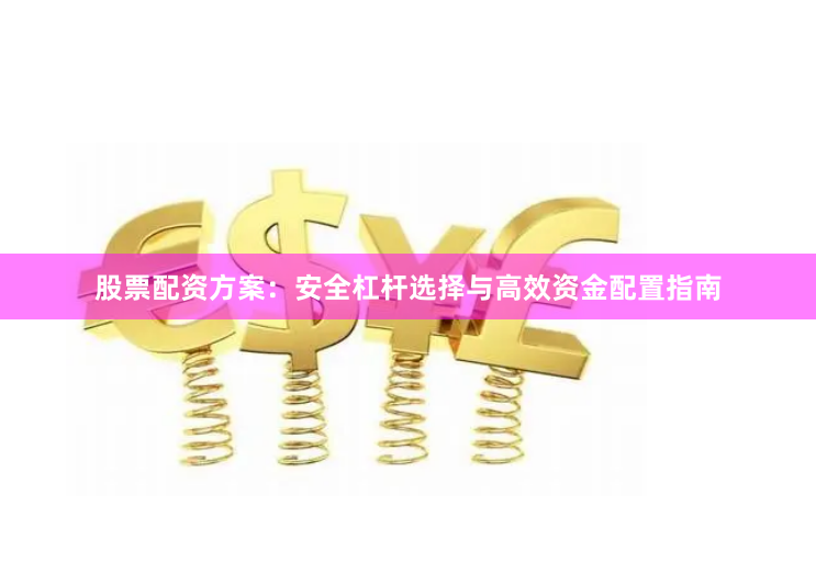 股票配资方案：安全杠杆选择与高效资金配置指南