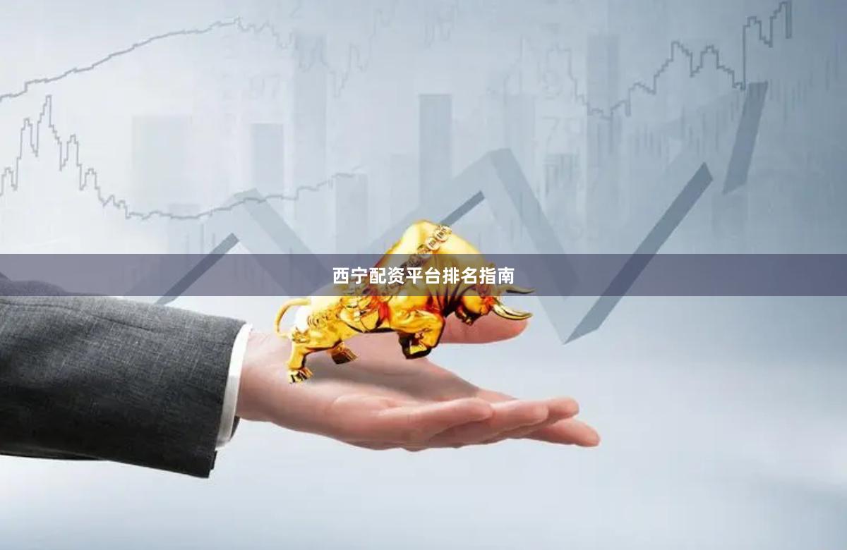 西宁配资平台排名指南