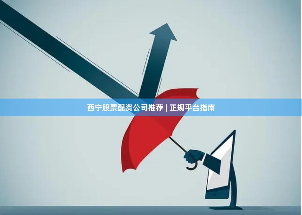 西宁股票配资公司推荐 | 正规平台指南